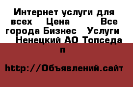 Интернет услуги для всех! › Цена ­ 300 - Все города Бизнес » Услуги   . Ненецкий АО,Топседа п.